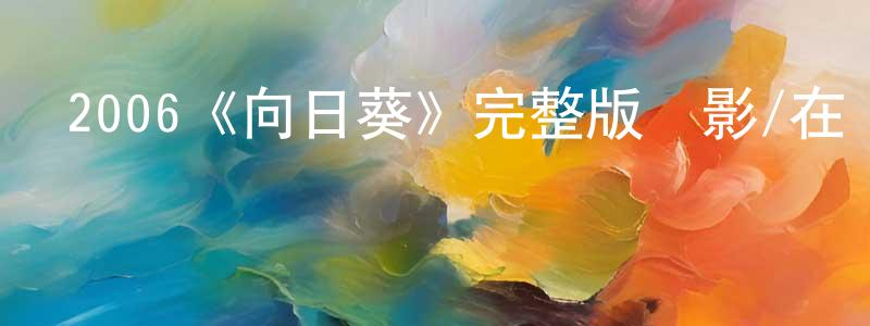 陳思全發布2006《向日葵》完整版電影/在線觀看/百度云-美劇天堂